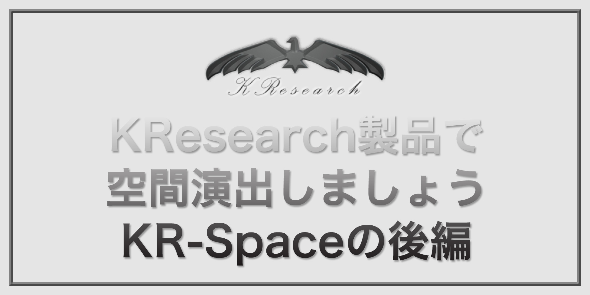 You are currently viewing KResearch製品で空間演出しましょう。KR-Spaceの巻後編