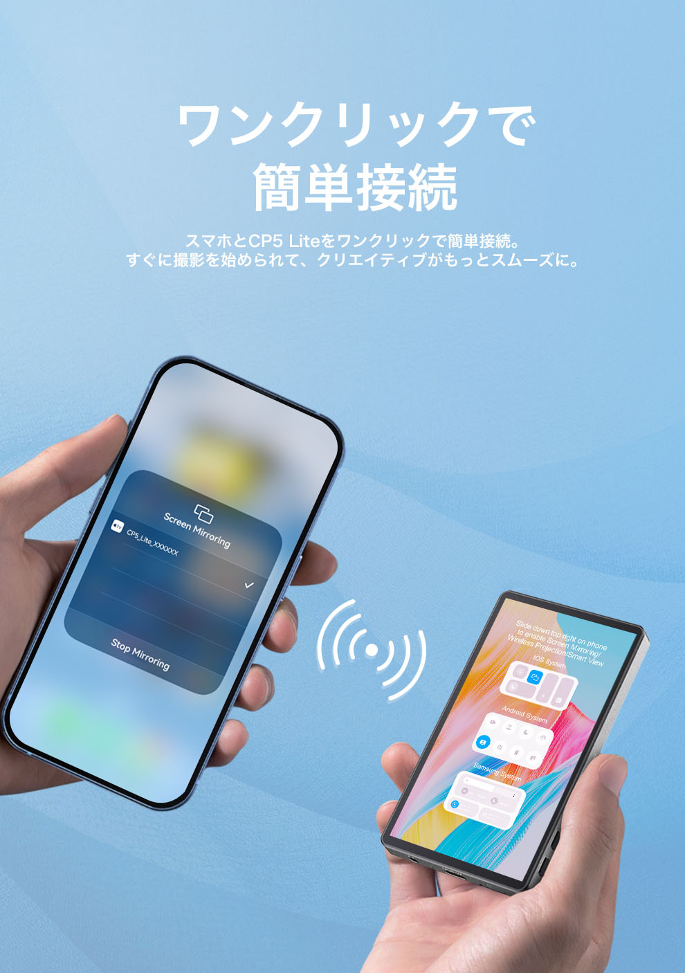 ワンクリックで簡単接続
スマホとCP5 Liteをワンクリックで簡単接続。
すぐに撮影を始められて、クリエイティブがもっとスムーズに。