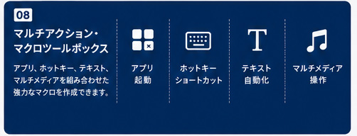 ⑧ マルチアクション・マクロツールボックス / アプリ、 ホットキー、テキスト、マルチメディアを組み合わせた強力なマクロを作成できます。 / アプリ起動 / ホットキー・ショートカット / テキスト自動化 / マルチメディア操作

