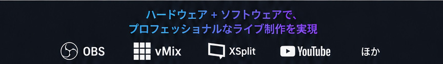 ハードウェア＋ソフトウェアで、プロフェッショナルなライブ制作を実現 — OBS / vMix / XSplit / YouTube ほか